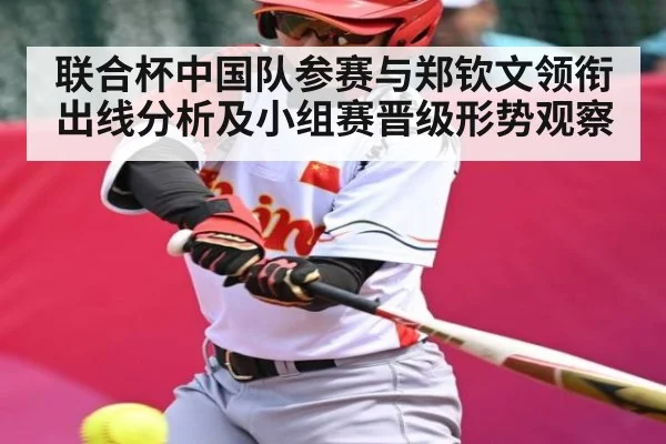 联合杯中国队参赛与郑钦文领衔出线分析及小组赛晋级形势观察